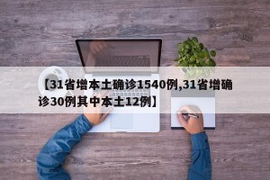 【31省增本土确诊1540例,31省增确诊30例其中本土12例】