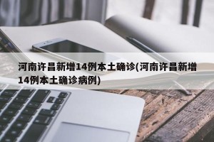 河南许昌新增14例本土确诊(河南许昌新增14例本土确诊病例)
