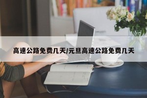 高速公路免费几天/元旦高速公路免费几天