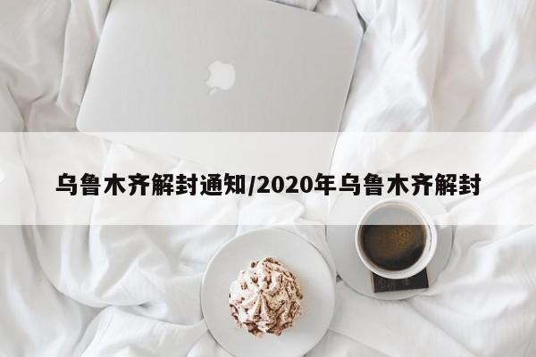 乌鲁木齐解封通知/2020年乌鲁木齐解封