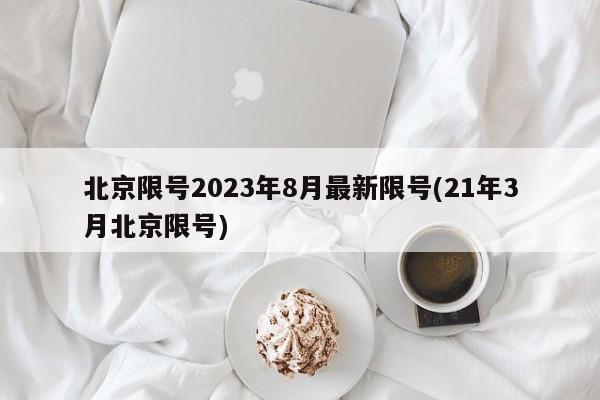 北京限号2023年8月最新限号(21年3月北京限号)