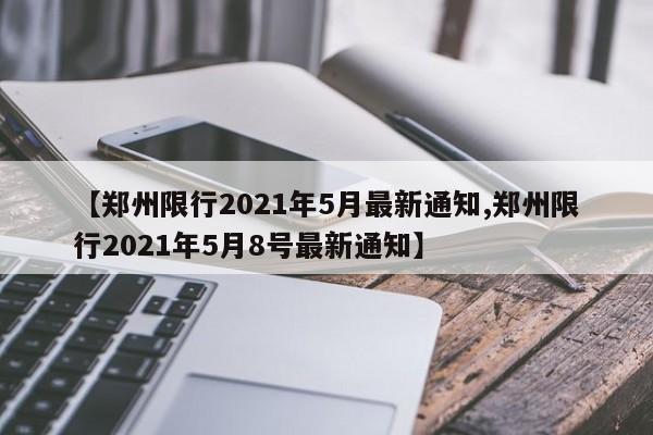 【郑州限行2021年5月最新通知,郑州限行2021年5月8号最新通知】
