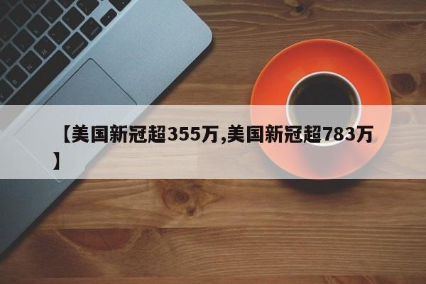 【美国新冠超355万,美国新冠超783万】
