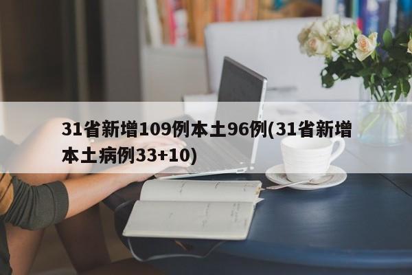 31省新增109例本土96例(31省新增本土病例33+10)