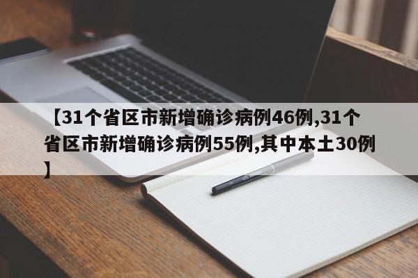 【31个省区市新增确诊病例46例,31个省区市新增确诊病例55例,其中本土30例】