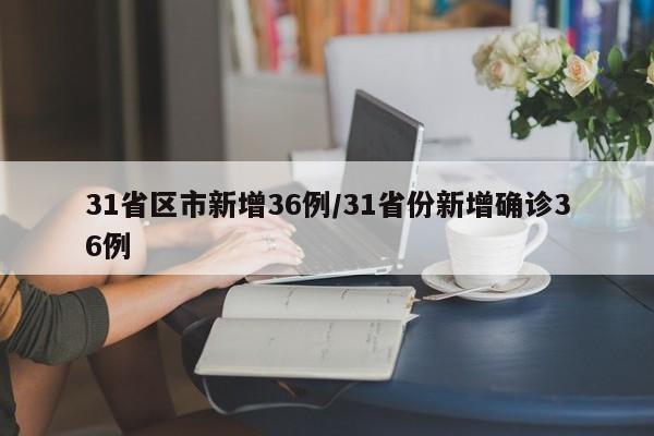 31省区市新增36例/31省份新增确诊36例