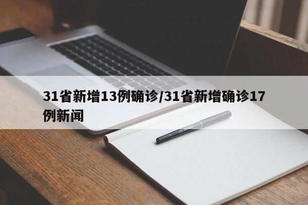 31省新增13例确诊/31省新增确诊17例新闻