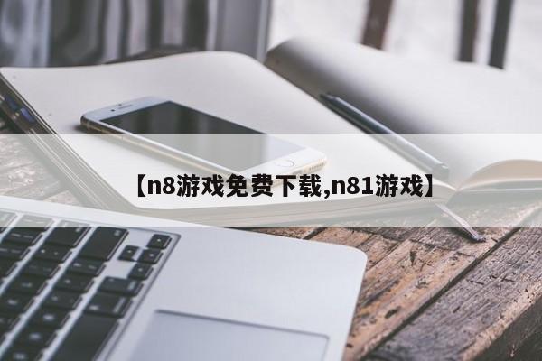 【n8游戏免费下载,n81游戏】