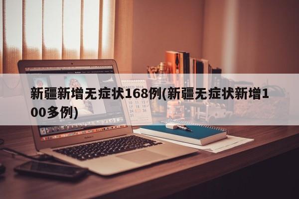 新疆新增无症状168例(新疆无症状新增100多例)