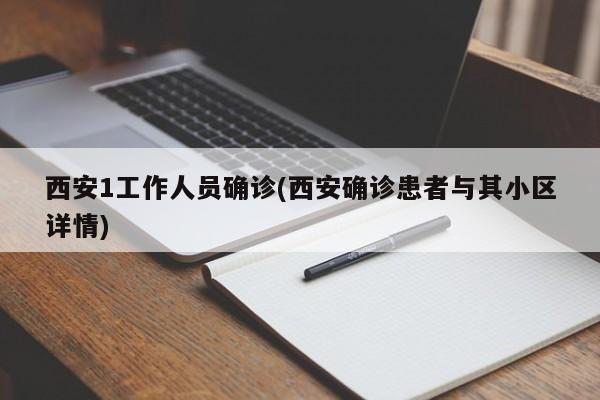 西安1工作人员确诊(西安确诊患者与其小区详情)