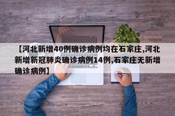 【河北新增40例确诊病例均在石家庄,河北新增新冠肺炎确诊病例14例,石家庄无新增确诊病例】