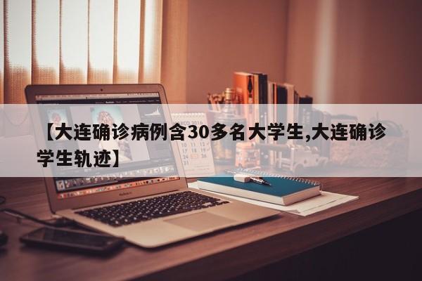 【大连确诊病例含30多名大学生,大连确诊学生轨迹】
