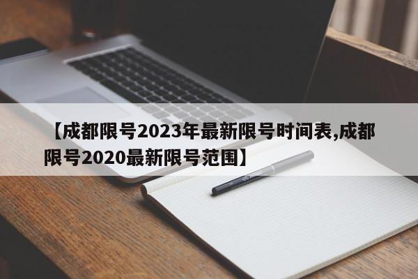 【成都限号2023年最新限号时间表,成都限号2020最新限号范围】