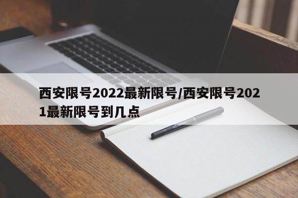 西安限号2022最新限号/西安限号2021最新限号到几点