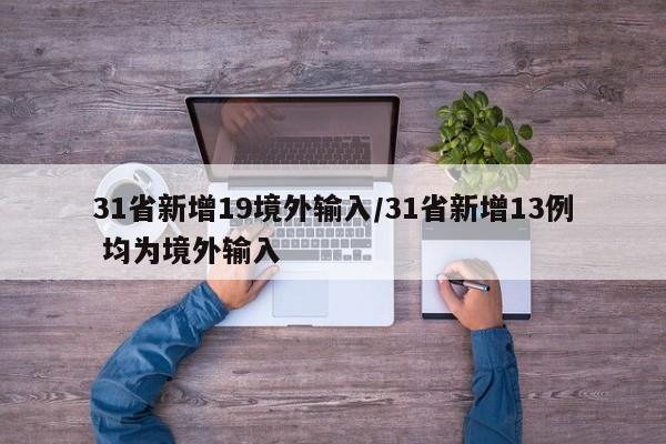 31省新增19境外输入/31省新增13例 均为境外输入