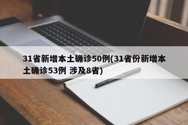 31省新增本土确诊50例(31省份新增本土确诊53例 涉及8省)