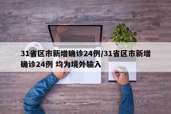 31省区市新增确诊24例/31省区市新增确诊24例 均为境外输入