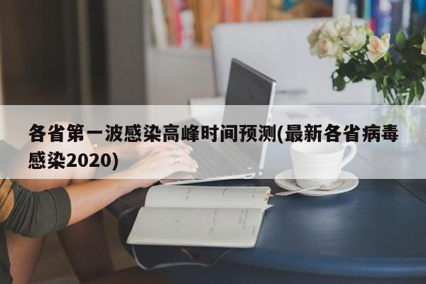 各省第一波感染高峰时间预测(最新各省病毒感染2020)