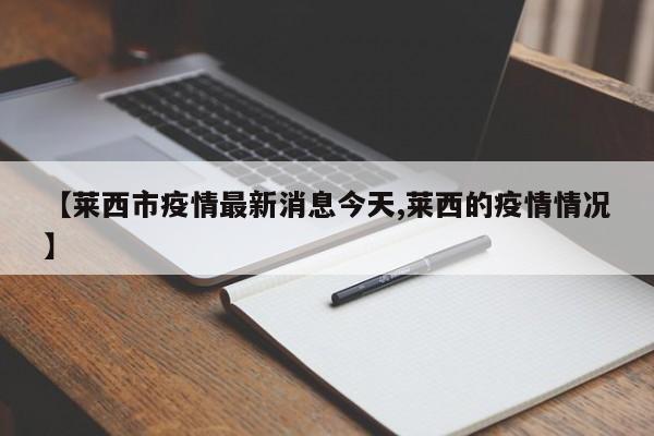 【莱西市疫情最新消息今天,莱西的疫情情况】