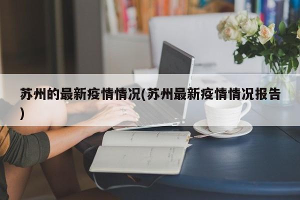 苏州的最新疫情情况(苏州最新疫情情况报告)