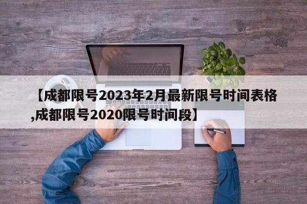 【成都限号2023年2月最新限号时间表格,成都限号2020限号时间段】
