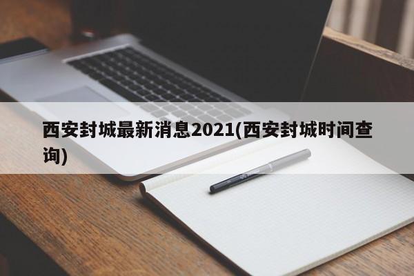 西安封城最新消息2021(西安封城时间查询)