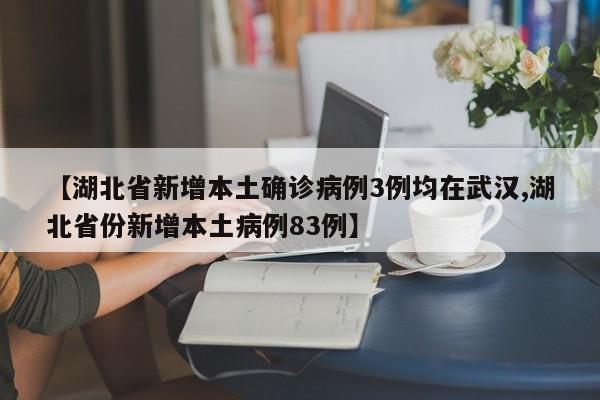 【湖北省新增本土确诊病例3例均在武汉,湖北省份新增本土病例83例】