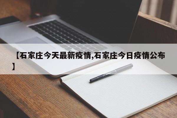 【石家庄今天最新疫情,石家庄今日疫情公布】