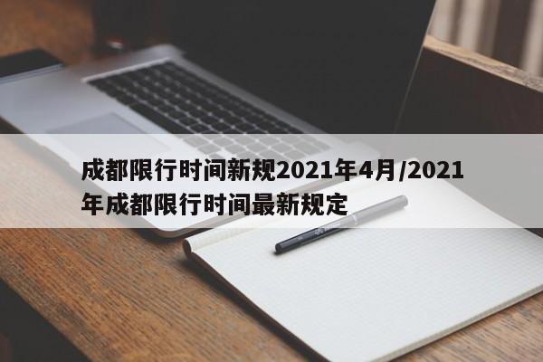 成都限行时间新规2021年4月/2021年成都限行时间最新规定