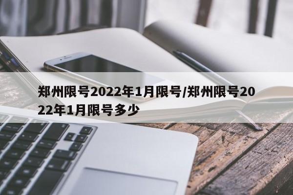 郑州限号2022年1月限号/郑州限号2022年1月限号多少