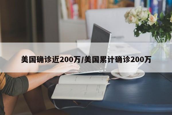 美国确诊近200万/美国累计确诊200万