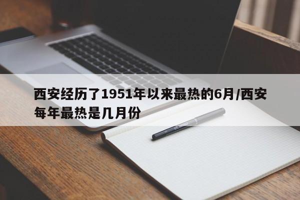 西安经历了1951年以来最热的6月/西安每年最热是几月份