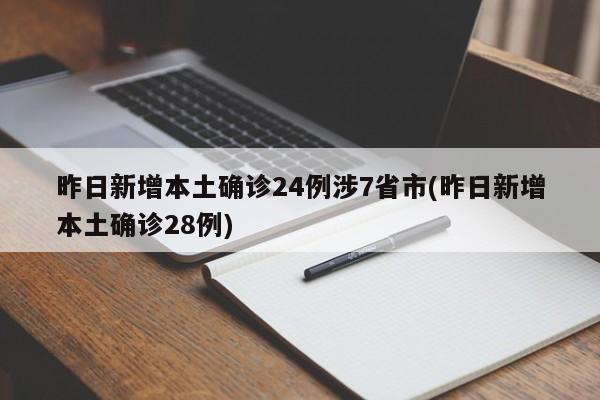 昨日新增本土确诊24例涉7省市(昨日新增本土确诊28例)