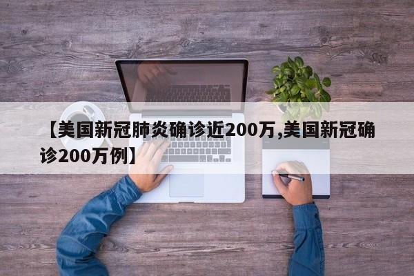 【美国新冠肺炎确诊近200万,美国新冠确诊200万例】