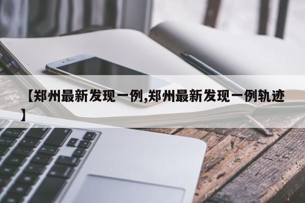 【郑州最新发现一例,郑州最新发现一例轨迹】