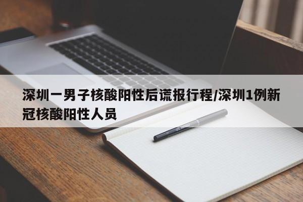 深圳一男子核酸阳性后谎报行程/深圳1例新冠核酸阳性人员