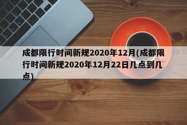 成都限行时间新规2020年12月(成都限行时间新规2020年12月22日几点到几点)