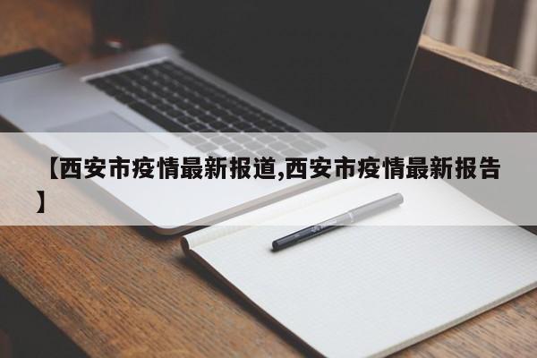 【西安市疫情最新报道,西安市疫情最新报告】