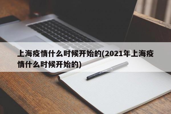 上海疫情什么时候开始的(2021年上海疫情什么时候开始的)