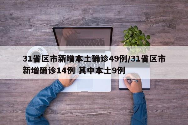 31省区市新增本土确诊49例/31省区市新增确诊14例 其中本土9例