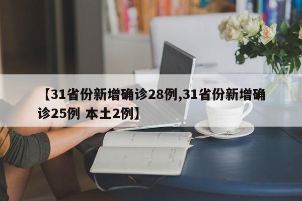 【31省份新增确诊28例,31省份新增确诊25例 本土2例】