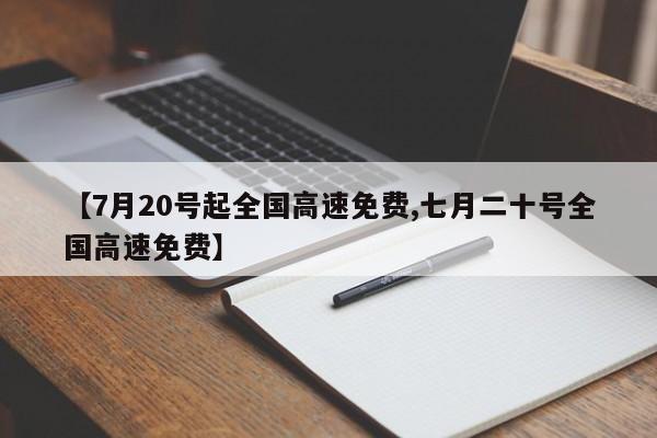 【7月20号起全国高速免费,七月二十号全国高速免费】