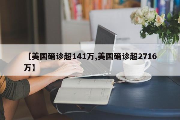 【美国确诊超141万,美国确诊超2716万】