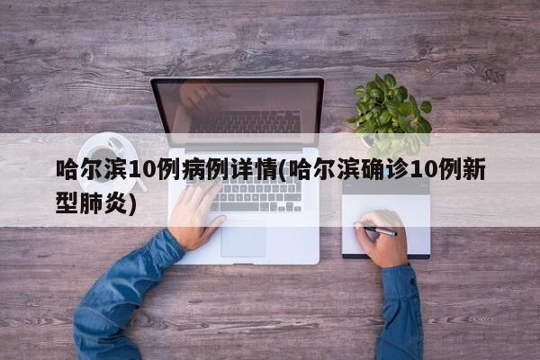 哈尔滨10例病例详情(哈尔滨确诊10例新型肺炎)