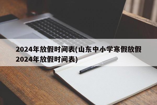 2024年放假时间表(山东中小学寒假放假2024年放假时间表)