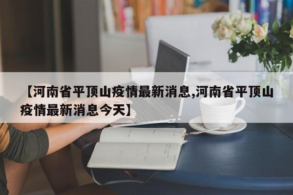 【河南省平顶山疫情最新消息,河南省平顶山疫情最新消息今天】