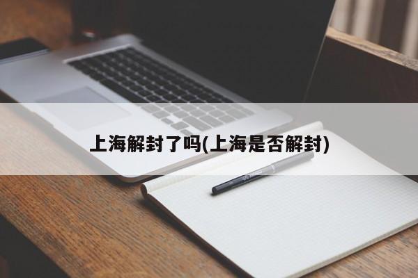 上海解封了吗(上海是否解封)