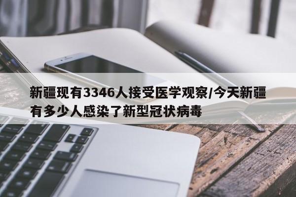 新疆现有3346人接受医学观察/今天新疆有多少人感染了新型冠状病毒