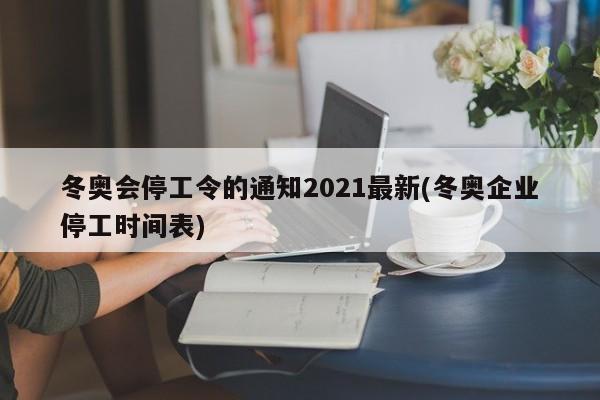 冬奥会停工令的通知2021最新(冬奥企业停工时间表)