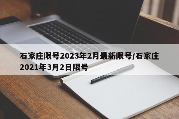 石家庄限号2023年2月最新限号/石家庄2021年3月2日限号